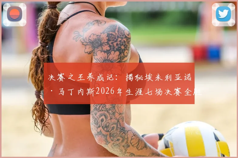 决赛之王养成记：揭秘埃米利亚诺·马丁内斯2026年生涯七场决赛全胜秘诀，从扑救到心态全面解析