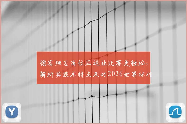 德容坦言高位压迫让比赛更轻松,解析其技术特点及对2026世界杯对手的战术展望