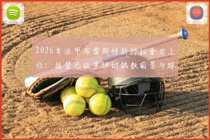 2026年法甲布雷斯特新帅拉舍尔上任：接替已故罗伊的执教前景与球队战术变革分析