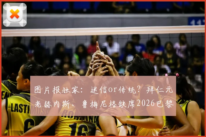 图片报独家：迷信or传统？拜仁元老赫内斯、鲁梅尼格缺席2026巴黎关键战内幕与高层助阵习惯解析