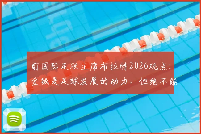 前国际足联主席布拉特2026观点：金钱是足球发展的动力，但绝不能成为唯一主宰