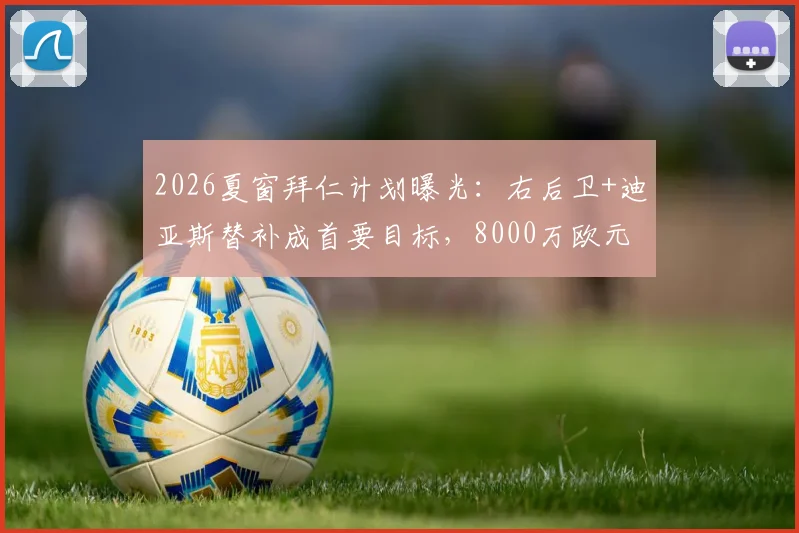 2026夏窗拜仁计划曝光：右后卫+迪亚斯替补成首要目标，8000万欧元预算如何使用？