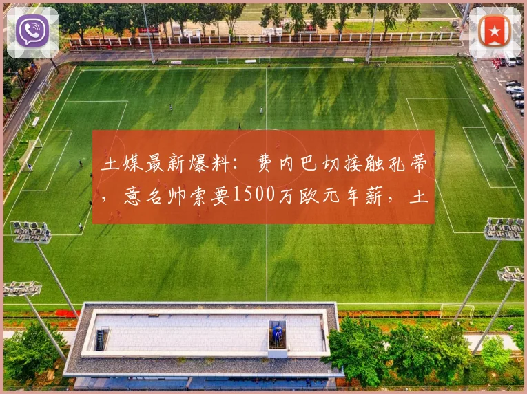 土媒最新爆料：费内巴切接触孔蒂，意名帅索要1500万欧元年薪，土超豪门如何抉择？