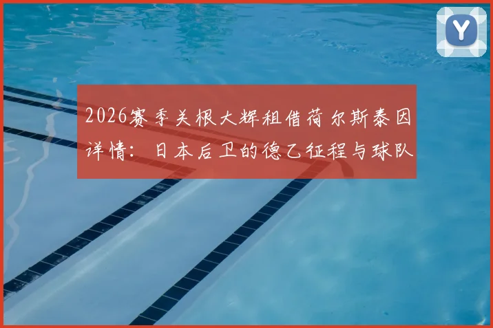 2026赛季关根大辉租借荷尔斯泰因详情：日本后卫的德乙征程与球队引援解读