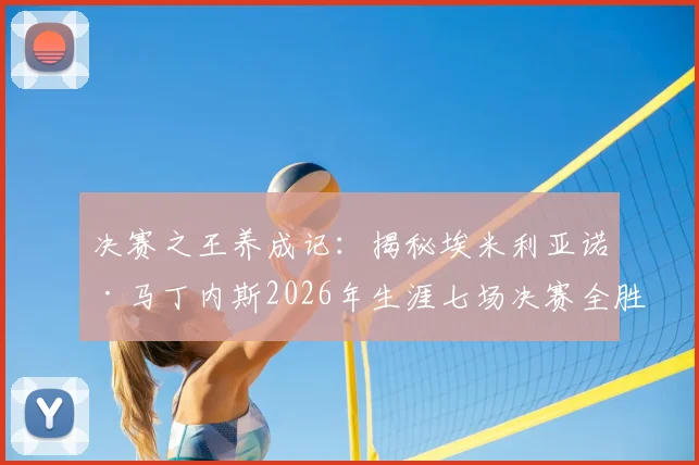 决赛之王养成记：揭秘埃米利亚诺·马丁内斯2026年生涯七场决赛全胜秘诀，从扑救到心态全面解析