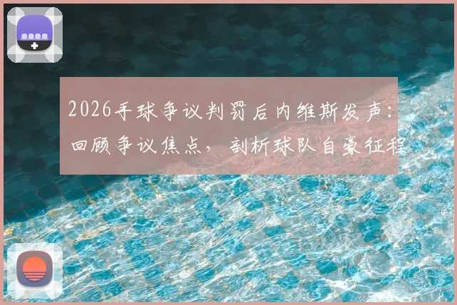 2026手球争议判罚后内维斯发声：回顾争议焦点，剖析球队自豪征程背后的坚守与争议