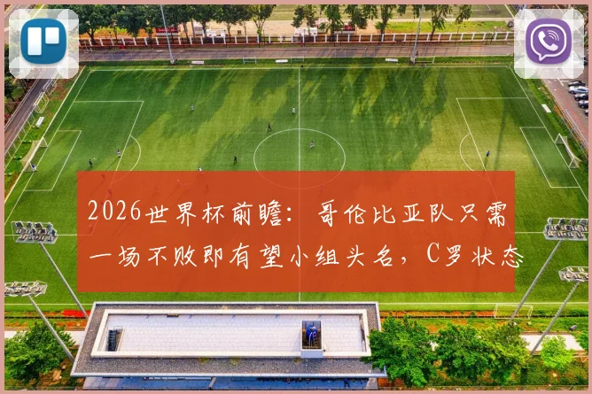 2026世界杯前瞻：哥伦比亚队只需一场不败即有望小组头名，C罗状态回暖能否助葡萄牙扭转乾坤？
