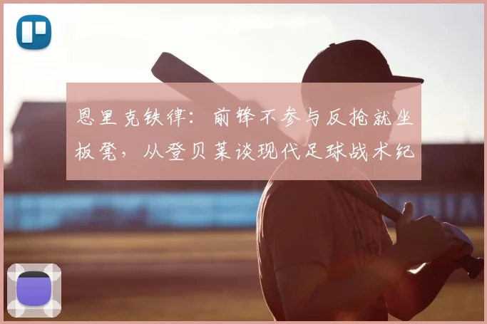 恩里克铁律：前锋不参与反抢就坐板凳，从登贝莱谈现代足球战术纪律要求
