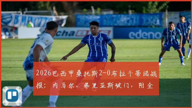 2026巴西甲桑托斯2-0布拉干蒂诺战报:内马尔、弗里亚斯破门,附全场录像回放与技术统计深度解读