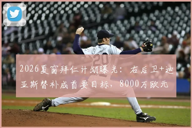 2026夏窗拜仁计划曝光：右后卫+迪亚斯替补成首要目标，8000万欧元预算如何使用？