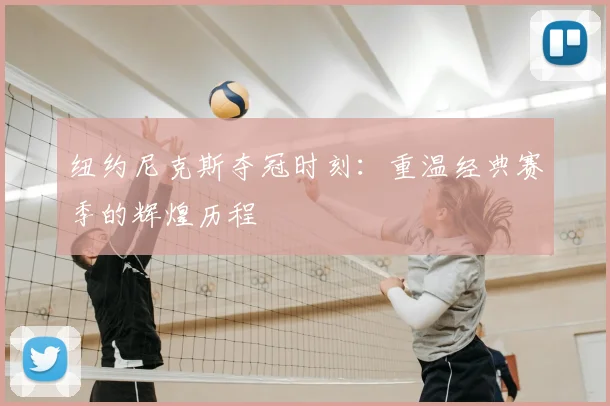 纽约尼克斯夺冠时刻：重温经典赛季的辉煌历程