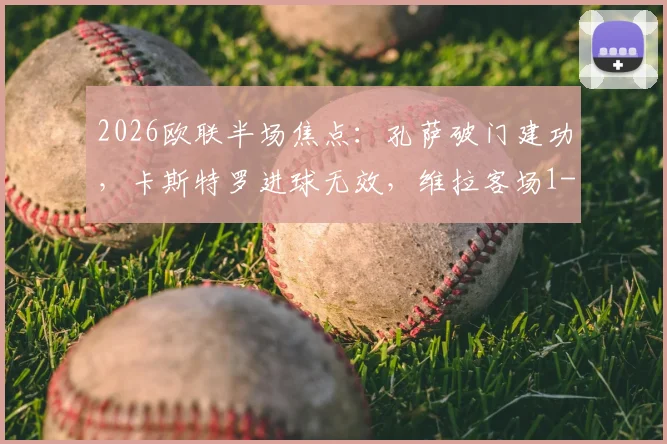 2026欧联半场焦点：孔萨破门建功，卡斯特罗进球无效，维拉客场1-0领先博洛尼亚