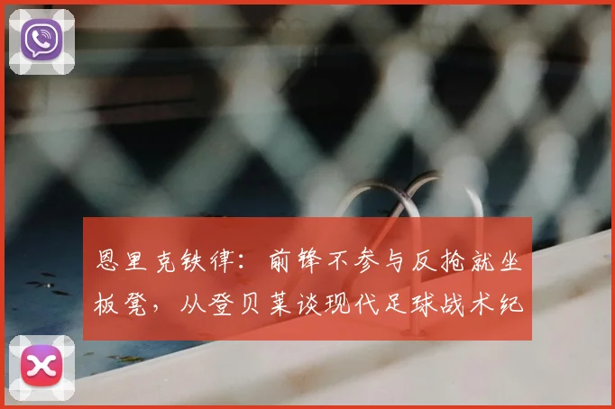 恩里克铁律：前锋不参与反抢就坐板凳，从登贝莱谈现代足球战术纪律要求