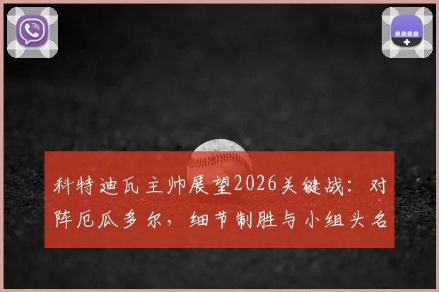 科特迪瓦主帅展望2026关键战：对阵厄瓜多尔，细节制胜与小组头名争夺战分析
